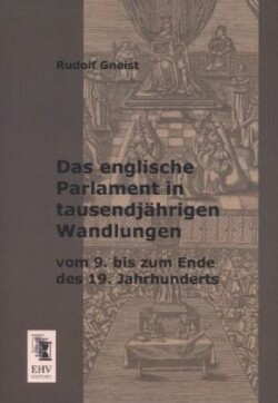 Englische Parlament in Tausendjahrigen Wandlungen Vom 9. Bis Zum Ende Des 19. Jahrhunderts