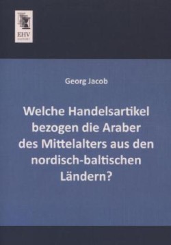 Welche Handelsartikel Bezogen Die Araber Des Mittelalters Aus Den Nordisch-Baltischen Landern?