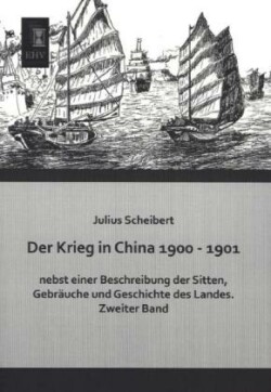 Krieg in China 1900 - 1901 Nebst Einer Beschreibung Der Sitten, Gebrauche Und Geschichte Des Landes