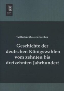 Geschichte der deutschen Königswahlen vom zehnten bis dreizehnten Jahrhundert