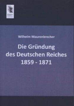 Die Gründung des Deutschen Reiches 1859 - 1871