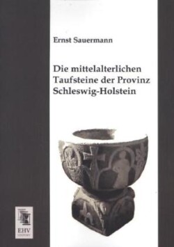 Die mittelalterlichen Taufsteine der Provinz Schleswig-Holstein