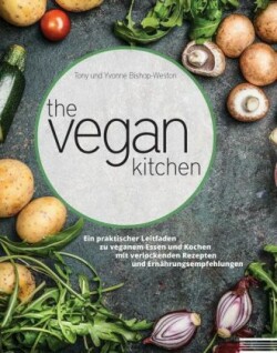 Vegan Kitchen: Ein Praktischer Leitfaden zu Veganem Essen und Kochen Mit Verlockenden Rezepten und Ernahrungsempfehlungen