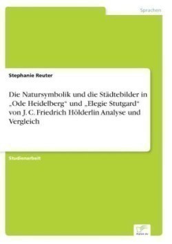 Natursymbolik und die Städtebilder in "Ode Heidelberg und "Elegie Stutgard von J. C. Friedrich Hölderlin Analyse und Vergleich