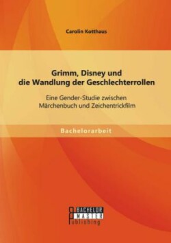 Grimm, Disney und die Wandlung der Geschlechterrollen Eine Gender-Studie zwischen Marchenbuch und Zeichentrickfilm