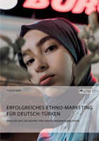 Erfolgreiches Ethno-Marketing für Deutsch-Türken. Analyse der Zielgruppe und Handlungsempfehlungen