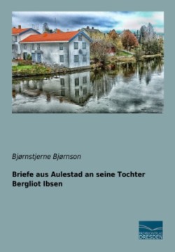 Briefe aus Aulestad an seine Tochter Bergliot Ibsen