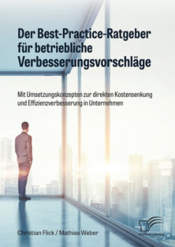 Best-Practice-Ratgeber für betriebliche Verbesserungsvorschläge. Mit Umsetzungskonzepten zur direkten Kostensenkung und Effizienzverbesserung in Unternehmen