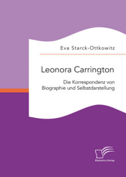 Leonora Carrington. Die Korrespondenz von Biographie und Selbstdarstellung