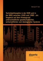 Technikphilosophie in der DDR und in der BRD zwischen 1949 und 1989 - ein Vergleich auf dem Hintergrund unterschiedlicher gesellschaftlicher, wirtschaftlicher und ideologischer Systeme