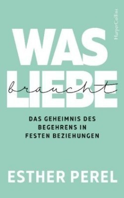 Was Liebe braucht. Das Geheimnis des Begehrens in festen Beziehungen