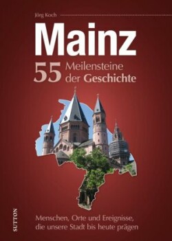 Mainz. 55 Meilensteine der Geschichte