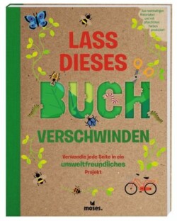 Lass dieses Buch verschwinden - Verwandele dieses Buch in umweltfreundliche Projekte