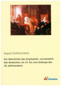 Zur Geschichte des Orgelspiels, vornehmlich des deutschen, im 14. bis zum Anfange des 18. Jahrhunderts