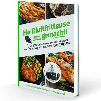 Heißluftfritteuse leicht gemacht! Über 100 Einfache & Geniale Rezepte für den Alltag inkl. hochwertiger Farbfotos | Das Heissluftfritteuse Kochbuch inkl. Einsteiger Tipps vom Friteusen-Profi