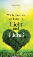 Wie beginne ich ein Leben in Licht und Liebe?