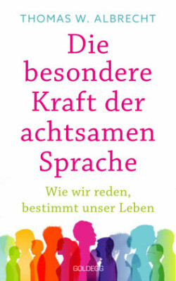 Die besondere Kraft der achtsamen Sprache - Wie wir reden, bestimmt unser Leben. In jeder Situation empathisch, wertschätzend & klar kommunizieren: Tipps für Berufs und Privatleben. Mit Übungen.