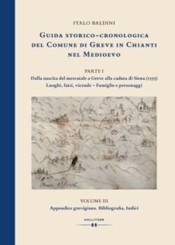 GUIDA STORICO-CRONOLOGICA DEL COMUNE DI GREVE IN CHIANTI NEL MEDIOEVO. PARTE I: Dalla nascita del mercatale a Greve alla caduta di Siena (1555). Luoghi, fatti, vicende - Famiglie e personaggi