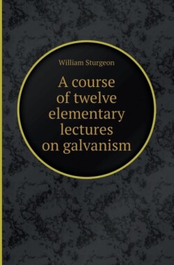 Course of Twelve Elementary Lectures on Galvanism