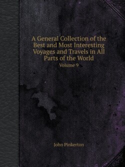 General Collection of the Best and Most Interesting Voyages and Travels in All Parts of the World Volume 9