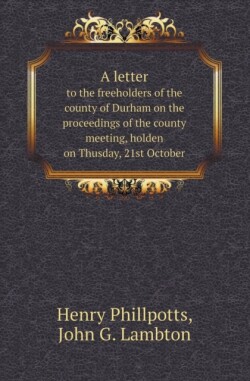 Letter to the Freeholders of the County of Durham on the Proceedings of the County Meeting, Holden on Thusday, 21st October