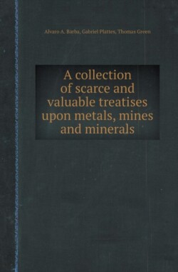 Collection of Scarce and Valuable Treatises Upon Metals, Mines and Minerals