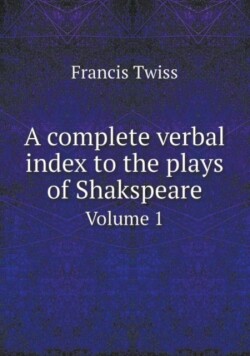 Complete Verbal Index to the Plays of Shakspeare Volume 1
