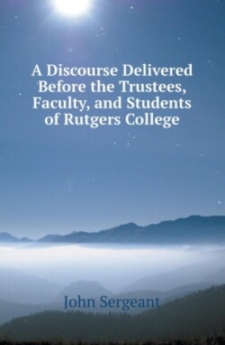 Discourse Delivered Before the Trustees, Faculty, and Students of Rutgers College