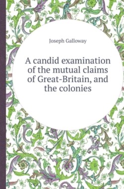 Candid Examination of the Mutual Claims of Great-Britain, and the Colonies