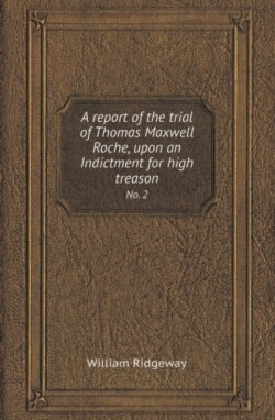 Report of the Trial of Thomas Maxwell Roche, Upon an Indictment for High Treason No. 2