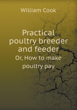 Practical Poultry Breeder and Feeder Or, How to Make Poultry Pay