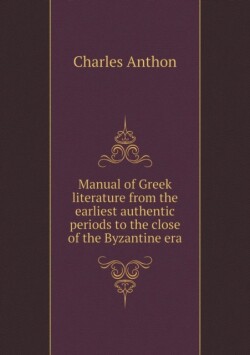 Manual of Greek Literature from the Earliest Authentic Periods to the Close of the Byzantine Era