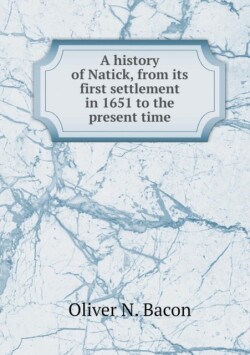 history of Natick, from its first settlement in 1651 to the present time