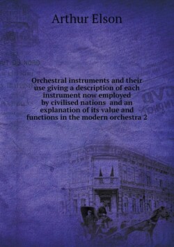 Orchestral instruments and their use giving a description of each instrument now employed by civilised nations and an explanation of its value and functions in the modern orchestra 2