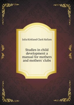 Studies in child development a manual for mothers and mothers' clubs