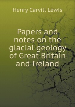 Papers and notes on the glacial geology of Great Britain and Ireland