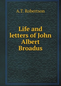 Life and letters of John Albert Broadus