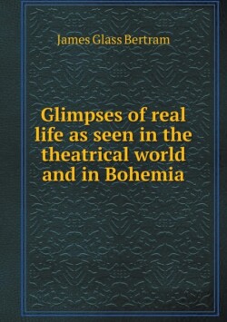Glimpses of real life as seen in the theatrical world and in Bohemia