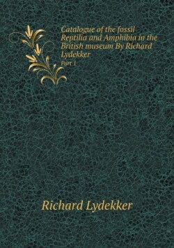 Catalogue of the fossil Reptilia and Amphibia in the British museum By Richard Lydekker Part 1