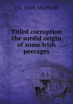 Titled corruption the sordid origin of some Irish peerages