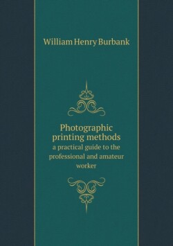 Photographic printing methods a practical guide to the professional and amateur worker