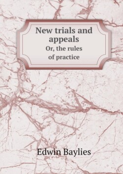 New trials and appeals Or, the rules of practice