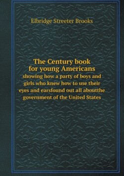 Century book for young Americans showing how a party of boys and girls who knew how to use their eyes and earsfound out all aboutthe government of the United States