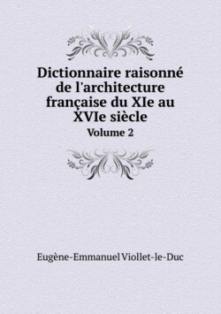 Dictionnaire Raisonne de L'Architecture Francaise Du XIE Au Xvie Siecle Volume 2