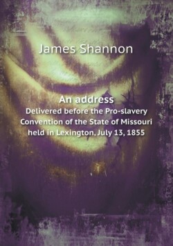 address Delivered before the Pro-slavery Convention of the State of Missouri held in Lexington, July 13, 1855