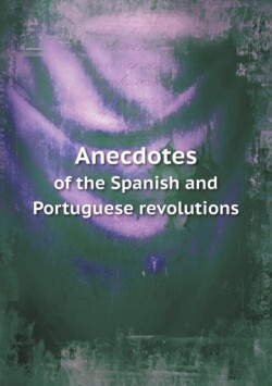 Anecdotes of the Spanish and Portuguese revolutions