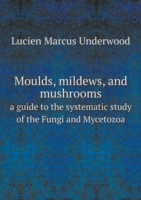 Moulds, mildews, and mushrooms a guide to the systematic study of the Fungi and Mycetozoa