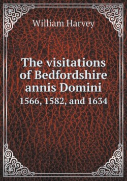 visitations of Bedfordshire annis Domini 1566, 1582, and 1634