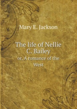 life of Nellie C. Bailey or, A romance of the West