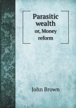 Parasitic wealth or, Money reform